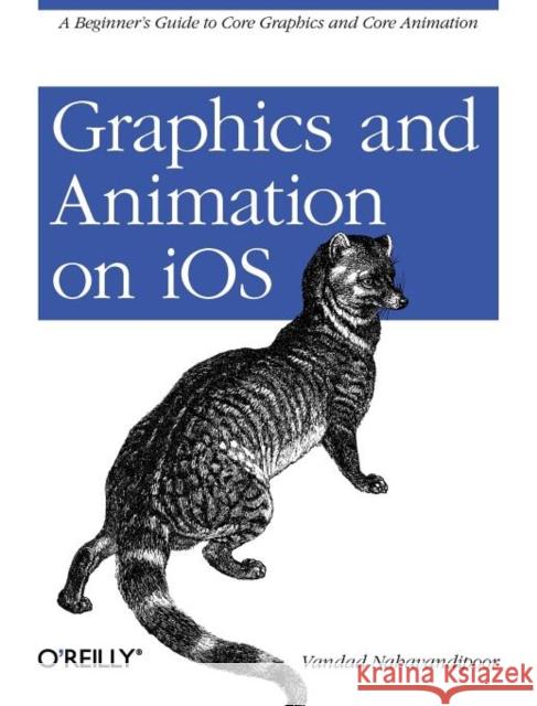 Graphics and Animation on IOS: A Beginner's Guide to Core Graphics and Core Animation Nahavandipoor, Vandad 9781449305673 O'Reilly Media