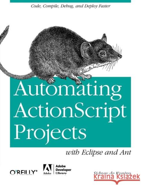 Automating ActionScript Projects with Eclipse and Ant: Code, Compile, Debug and Deploy Faster Koning, Sidney De 9781449307738 