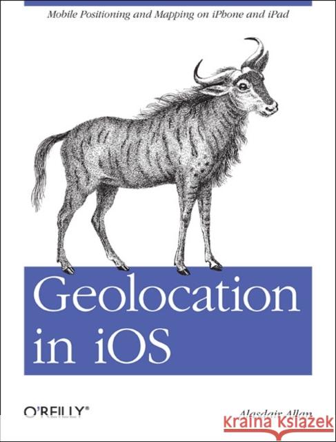 Geolocation in IOS: Mobile Positioning and Mapping on iPhone and iPad Allan, Alasdair 9781449308445 O'Reilly Media