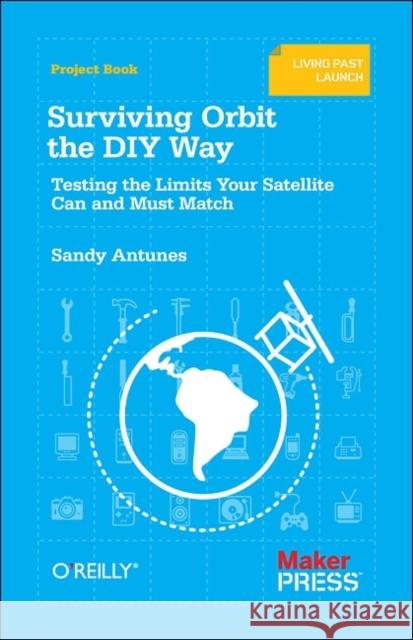 Surviving Orbit the DIY Way: Testing the Limits Your Satellite Can and Must Match Antunes, Sandy 9781449310622 O'Reilly Media