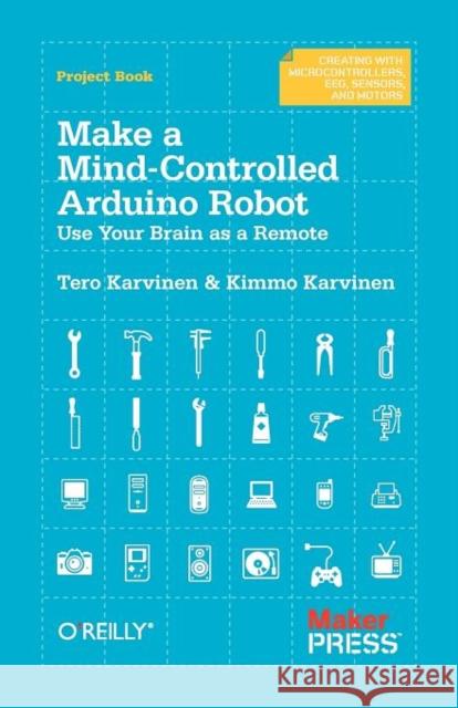 Make a Mind-Controlled Arduino Robot: Use Your Brain as a Remote Karvinen, Tero 9781449311544 