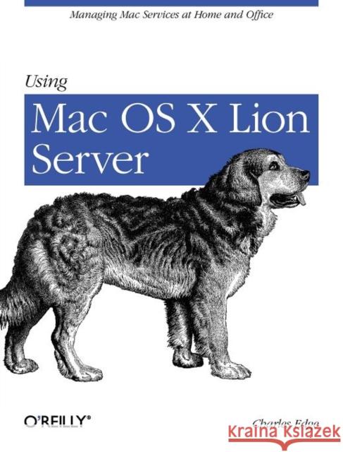 Using Mac OS X Lion Server: Managing Mac Services at Home and Office Edge, Charles 9781449316051 O'Reilly Media