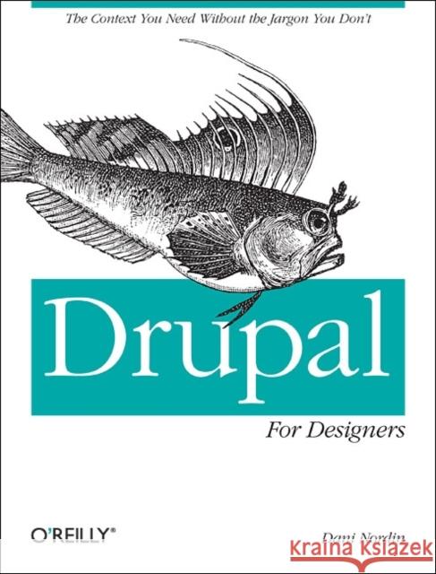 Drupal for Designers: The Context You Need Without the Jargon You Don't Nordin, Dani 9781449325046