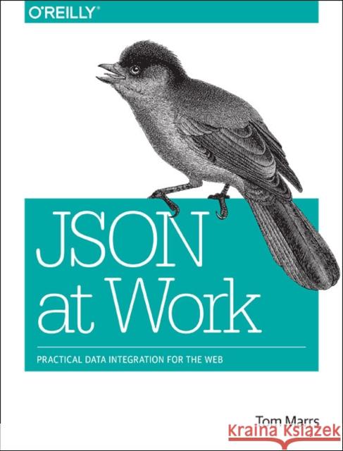 Json at Work: Practical Data Integration for the Web Marss, Tom 9781449358327 John Wiley & Sons