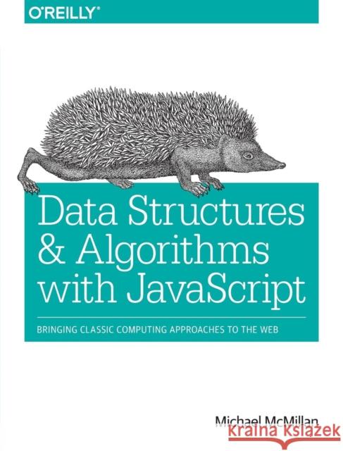Data Structures and Algorithms with JavaScript: Bringing Classic Computing Approaches to the Web McMillan, Michael 9781449364939 John Wiley & Sons
