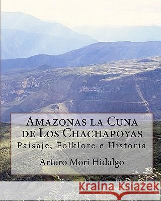 Amazonas la Cuna de Los Chachapoyas: Paisaje, Folklore e Historia Tejedo Huaman, Juan 9781449509828 Createspace
