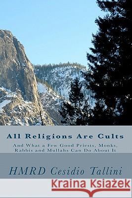All Religions Are Cults: And What a Few Good Priests, Monks, Rabbis and Mullahs Can Do About It Tallini, Cesidio 9781449553555 Createspace