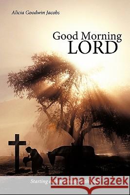 Good Morning Lord: Starting Each Morning with God Jacobs, Alicia Goodwin 9781449711580 WestBow Press