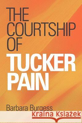 The Courtship of Tucker Pain Burgess, Barbara 9781449720216 WestBow Press