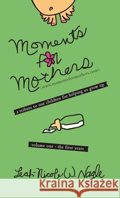 Moments for Mothers: A Tribute to Our Children for Helping Us Grow Up Nagle, Leah-Nicole W. 9781449721145 WestBow Press