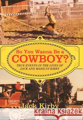 So You Wanna Be a Cowboy?: True Events in the Lives of Jack and Marilyn Kirby Kirby, Jack 9781449736552 WestBow Press