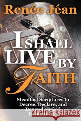 I Shall Live by Faith: Steadfast Scriptures to Decree, Declare, and Depend on God J. an, Ren E. 9781449749491 WestBow Press