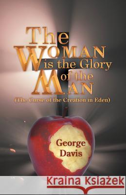 The Woman Is the Glory of the Man: (The Curse of the Creation in Eden) Davis, George 9781449757489