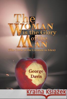 The Woman Is the Glory of the Man: (The Curse of the Creation in Eden) Davis, George 9781449757496