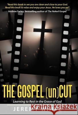 The Gospel Uncut: Learning to Rest in the Grace of God. White, Jeremy 9781449765682 WestBow Press