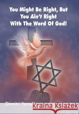 You Might Be Right, But You Aint' Right with the Word of God! Dimitri Yanuli 9781449773809 WestBow Press
