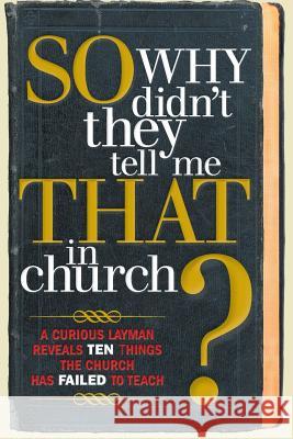 So, Why Didn't They Tell Me That in Church?: A Curious Layman Reveals Ten Things the Church Has Failed to Teach Owens, S. Michael 9781449799601