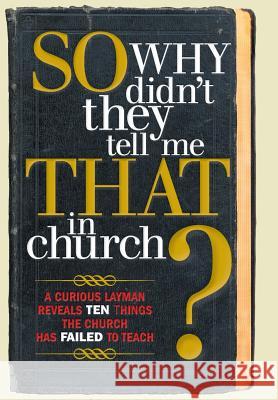 So, Why Didn't They Tell Me That in Church?: A Curious Layman Reveals Ten Things the Church Has Failed to Teach Owens, S. Michael 9781449799625