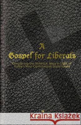A Gospel for Liberals: Considering the Historical Jesus in Light of Today's Most Controversial Social Issues Todd F. Eklof 9781449960827