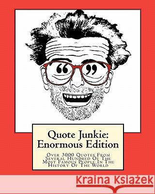 Quote Junkie: Enormous Edition: Over 3000 Quotes From Several Hundred Of The Most Famous People In The History Of The World Hagopian Institute 9781449967758