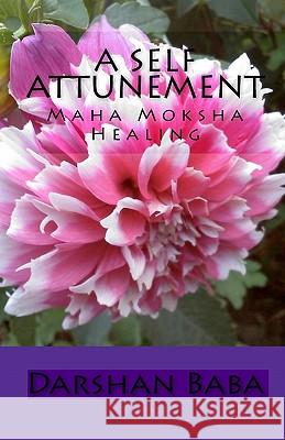 A Self Attunement: Maha Moksha Healing Darshan Baba 9781449969028 Createspace