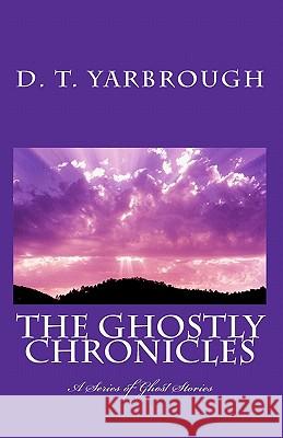 The Ghostly Chronicles: A Series of Short Stories D. T. Yarbrough 9781449974404 Createspace
