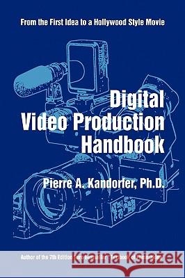 Digital Video Production Handbook Pierre A. Ph. D. Kandorfer 9781450012492 Xlibris Corporation
