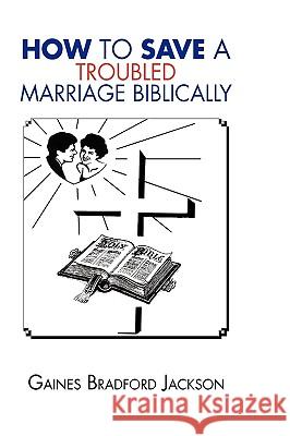 How to Save a Troubled Marriage Biblically Gaines Bradford Jackson 9781450031998 Xlibris Corporation
