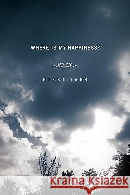 Where Is My Happiness? Nikki Yang 9781450075886 Xlibris Corporation