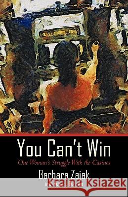 You Can't Win: One Woman's Struggle with the Casinos Zajak, Barbara 9781450204491 iUniverse.com