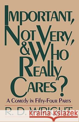 Important, Not Very, & Who Really Cares?: A Comedy in Fifty-Four Parts R. D. Wright, D. Wright 9781450204613 iUniverse