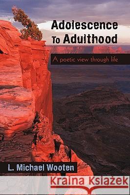 Adolescence To Adulthood: A poetic view through life L. Michael Wooten 9781450208895 iUniverse