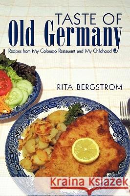 Taste of Old Germany: Recipes from My Colorado Restaurant and My Childhood Rita Bergstrom, Bergstrom 9781450218634 iUniverse