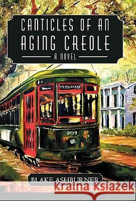 Canticles of an Aging Creole Blake Ashburner 9781450246606