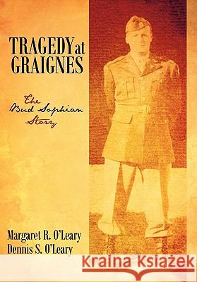 Tragedy at Graignes: The Bud Sophian Story O'Leary, Margaret R. 9781450283304 iUniverse.com
