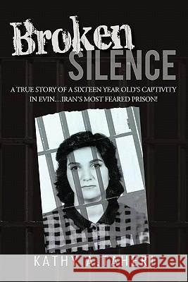 Broken Silence: A True Story of a Sixteen Year Old's Captivity in Evin...Iran's Most Feared Prison! Taheri, Kathy A. 9781450287760 iUniverse.com