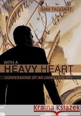 With a Heavy Heart: Confessions of an Unwilling Spy Taggart, Sam 9781450288354 iUniverse.com