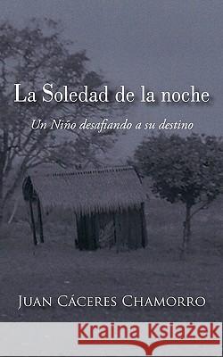 La Soledad de La Noche: Un Ni O Desafiando a Su Destino C. Ceres Chamorro, Juan 9781450292757 iUniverse.com