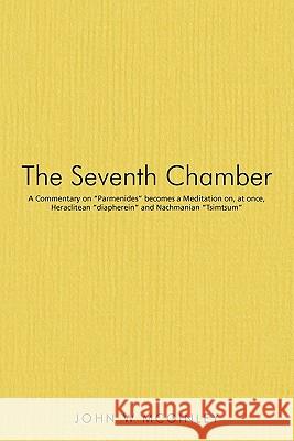 The Seventh Chamber: A Commentary on Parmenides becomes a Meditation on, at once, Heraclitean diapherein and Nachmanian Tsimtsum McGinley, John W. 9781450295437 iUniverse.com