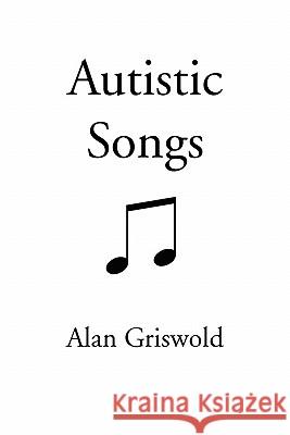 Autistic Songs Alan Griswold 9781450299947 iUniverse.com