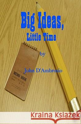 Big Ideas, Little Time John D'Ambrosio 9781450507981 Createspace