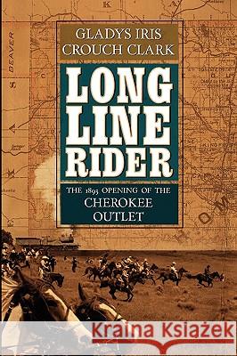 Long Line Rider: The 1893 Opening of the Cherokee Outlet Gladys Iris Crouch Clark Carmelita Clark Headland Astrid Jansa Gallagher 9781450548656 Createspace