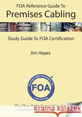 The FOA Reference Guide to Premises Cabling: Study Guide To FOA Certification Hayes, Jim 9781450559669