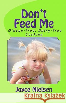 Don't Feed Me: Gluten-free, Dairy-free Cooking Nielsen, Joyce 9781450561266 Createspace