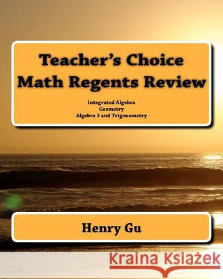 Teacher's Choice Math Regents Review: Integrated Algebra, Geometry, Algebra 2 and Trigonometry Henry Gu Christopher Gu 9781450562843 Createspace
