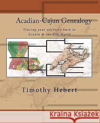 Acadian-Cajun Genealogy: Tracing your ancestry back to Acadia & the Old World Hebert, Timothy 9781450566346 Createspace
