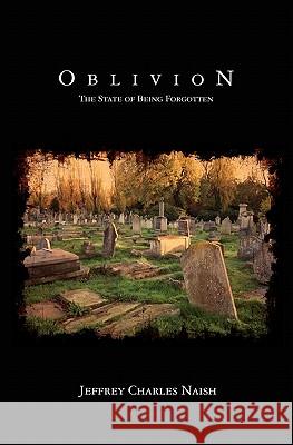 Oblivion: The State of Being Forgotten Jeffrey Charles Naish 9781450583008 Createspace