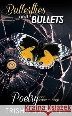 Butterflies and Bullets: Poetry, Essays and Musings Trisha Sugarek 9781450591942 Createspace