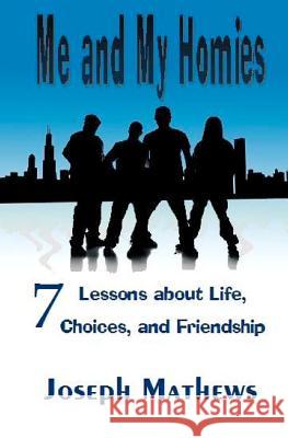 Me and My Homies: 7 Lessons about Life, Choices and Friendship Joseph Mathews 9781450592161 Createspace