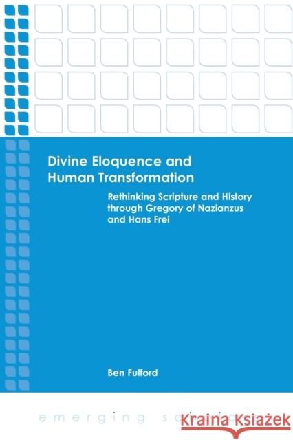 Divine Eloquence and Human Transformation: Rethinking Scripture and History Through Gregory of Nazianzus and Hans Frei Fulford, Ben 9781451465488